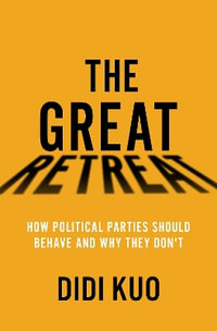 The Great Retreat How Political Parties Should Behave and Why They Don't : How Political Parties Should Behave and Why They Don't - Didi Kuo