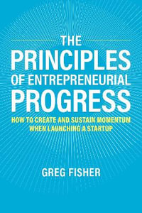 The Principles of Entrepreneurial Progress : How to Create and Sustain Momentum When Launching a Startup - Greg Fisher