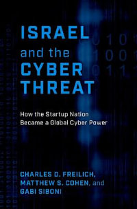 Israel and the Cyber Threat How the Startup Nation Became a Global Cyber Power : How the Startup Nation Became a Global Cyber Power - Charles D. Freilich