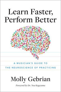 Learn Faster, Perform Better : A Musician's Guide to the Neuroscience of Practicing - Molly Gebrian