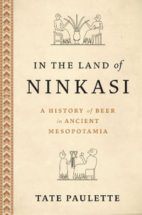 In the Land of Ninkasi A History of Beer in Ancient Mesopotamia : A History of Beer in Ancient Mesopotamia - Tate Paulette