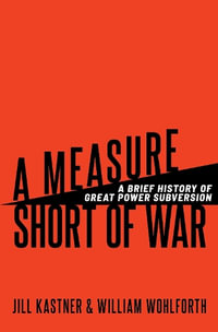 A Measure Short of War A Brief History of Great Power Subversion : A Brief History of Great Power Subversion - Jill Kastner