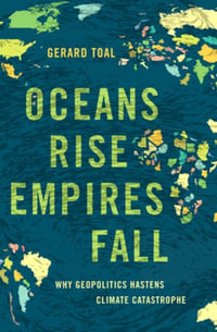 Oceans Rise Empires Fall : Why Geopolitics Hastens Climate Catastrophe - Gerard Toal