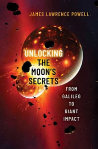 Unlocking the Moon's Secrets : From Galileo to Giant Impact - James Lawrence Powell