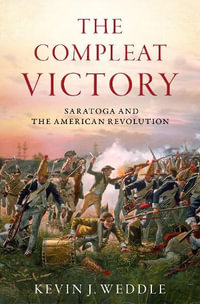 The Compleat Victory The Battle of Saratoga and the American Revolution : Saratoga and the American Revolution - Kevin J. Weddle