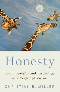 Honesty The Philosophy and Psychology of a Neglected Virtue : The Philosophy and Psychology of a Neglected Virtue - Christian B. Miller