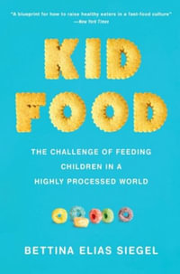 Kid Food The Challenge of Feeding Children in a Highly Processed World : The Challenge of Feeding Children in a Highly Processed World - Bettina Elias Siegel