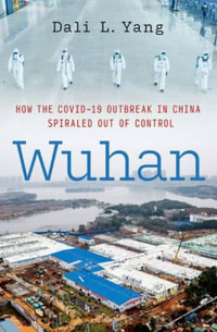 Wuhan How the COVID-19 Outbreak in China Spiraled Out of Control : How the Covid-19 Outbreak in China Spiraled Out of Control - Dali L. Yang