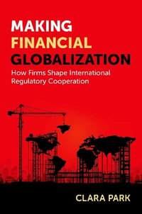 Making Financial Globalization : How Firms Shape International Regulatory Cooperation - Clara Park