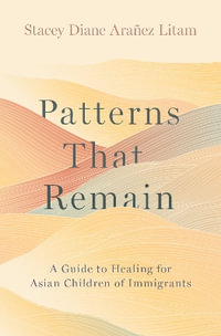 Patterns that Remain A Guide to Healing for Asian Children of Immigrants : A Guide to Healing for Asian Children of Immigrants - Stacey Diane Arañez Litam