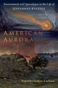 American Aurora Environment and Apocalypse in the Life of Johannes Kelpius : Environment and Apocalypse in the Life of Johannes Kelpius - Timothy Grieve-Carlson