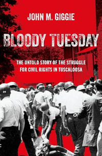 Bloody Tuesday The Untold Story of the Struggle for Civil Rights in Tuscaloosa : The Untold Story of the Struggle for Civil Rights in Tuscaloosa - John M. Giggie