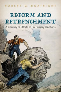 Reform and Retrenchment : A Century of Efforts to Fix Primary Elections - Robert G. Boatright