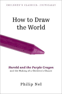 How to Draw the World Harold and the Purple Crayon and the Making of a Children' : Harold and the Purple Crayon and the Making of a Children's Classic - Philip Nel