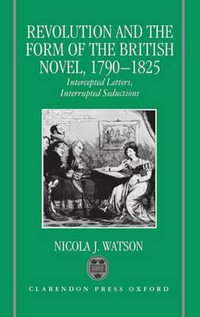 Revolution and the Form of the British Novel, 1790-1825 : Intercepted Letters, Interrupted Seductions - Nicola J. Watson