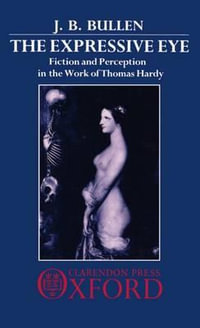 The Expressive Eye : Fiction and Perception in the Work of Thomas Hardy - J. B. Bullen