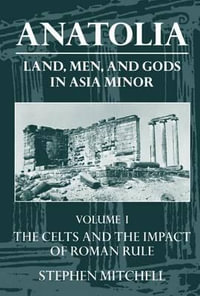 Anatolia: Land, Men and Gods in Asia Minor : Volume 1: The Celts and the Impact of Roman Rule - Stephen Mitchell