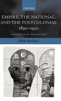 Empire, the National, and the Postcolonial, 1890-1920 : Resistance in Interaction - Elleke Boehmer