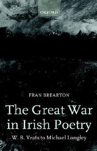 The Great War in Irish Poetry : W. B. Yeats to Michael Longley - Fran Brearton