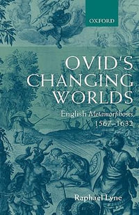 Ovid's Changing Worlds : English Metamorphoses 1567-1632 - Raphael Lyne