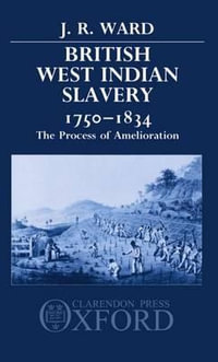 British West Indian Slavery, 1750-1834 : The Process of Amelioration : The Process of Amelioration - J. R. Ward