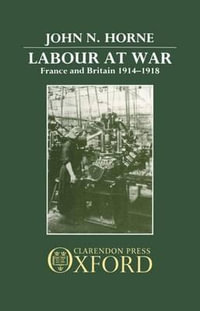 Labour at War : France and Britain 1914-1918 - John N. Horne