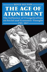 The Age of Atonement : The Influence of Evangelicalism on Social and Economic Thought 1795-1865 - Boyd Hilton