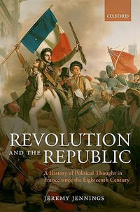 Revolution and the Republic : A History of Political Thought in France since the Eighteenth-Century - Jeremy Jennings