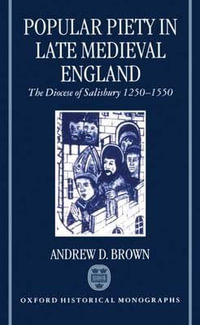 Popular Piety in Late Medieval England : The Diocese of Salisbury 1250-1550 - Andrew D. Brown