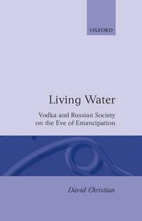 Living Water : Vodka and Russian Society on the Eve of Emancipation - David Christian