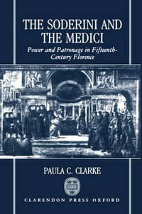 The Soderini and the Medici : Power and Patronage in Fifteenth-Century Florence - Paula C. Clarke