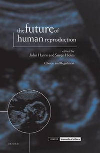 The Future of Human Reproduction : Ethics, Choice, and Regulation - John Harris