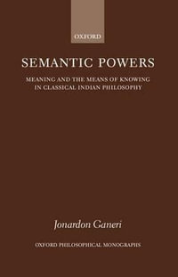 Semantic Powers : Meaning and the Means of Knowing in Classical Indian Philosophy - Jonardon Ganeri