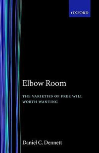 Elbow Room : The Varieties of Free Will Worth Wanting - Daniel C. Dennett