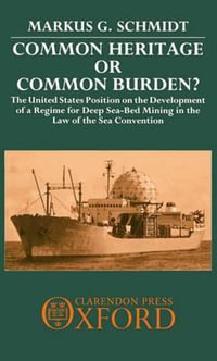 Common Heritage or Common Burden? : The United States Position on the Development of a Regime for Deep Sea-bed Mining in the Law of the Sea Convention - Markus G. Schmidt