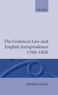 The Common Law and English Jurisprudence, 1760-1850 - Michael Lobban