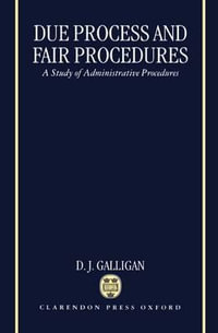 Due Process and Fair Procedures : A Study of Administrative Procedures - D. J. Galligan