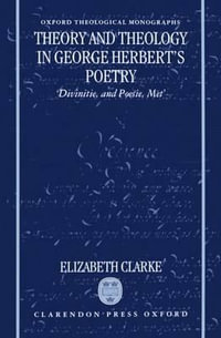 Theory and Theology in George Herbert's Poetry : Divinitie, and Poesie, Met - Elizabeth Clarke