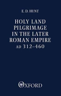 Holy Land Pilgrimage in the Later Roman Empire : AD 312-460 - Edward David Hunt