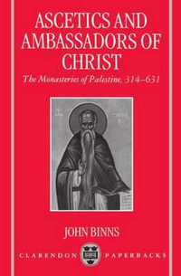 Ascetics and Ambassadors of Christ : The Monasteries of Palestine 314-631 - John Binns