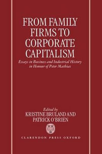 From Family Firms to Corporate Capitalism : Essays in Business and Industrial History in Honour of Peter Mathias - Kristine Bruland