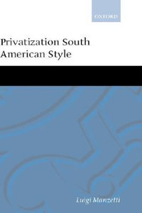 Privatization South American Style : Oxford Studies in Democratization - Luigi Manzetti