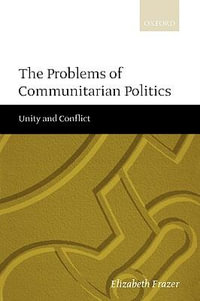 The Problems of Communitarian Politics : Unity and Conflict - Elizabeth Frazer