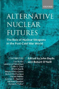 Alternative Nuclear Futures : The Role of Nuclear Weapons in the Post-Cold War World - John Baylis