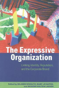 The Expressive Organization : Linking Identity, Reputation, and the Corporate Brand - Majken Schultz