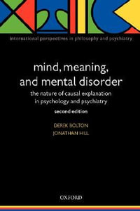 Mind, Meaning and Mental Disorder : The nature of causal explanation in psychology and psychiatry - Derek Bolton