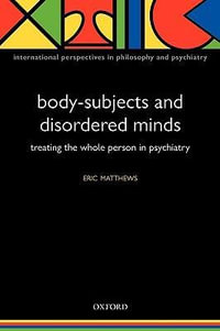 Body-Subjects and Disordered Minds : Treating the whole person in psychiatry - Eric Matthews