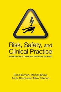 Risk, Safety and Clinical Practice : Health care through the lens of risk - Bob Heyman