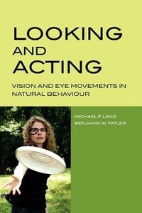 Looking and Acting : Vision and Eye Movements in Natural Behaviour - Michael Land