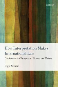 How Interpretation Makes International Law : On Semantic Change and Normative Twists - Ingo Venzke